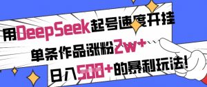 用DeepSeek起号速度开挂，单条作品涨粉2w+，日入5张+的暴利玩法-搞机圈
