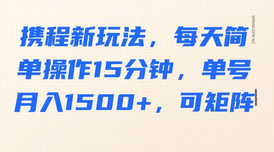携程新玩法，每天简单操作15分钟，单号月入1500+，可矩阵-搞机圈