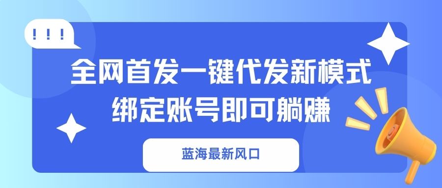 蓝海最新风口，全网首发一键代发新模式！绑定账号即可躺赚-搞机圈
