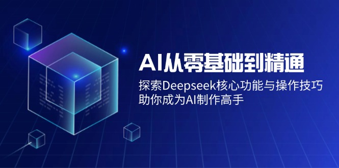 AI从零基础到精通：探索Deepseek核心功能与操作技巧，助你成为AI制作高手-搞机圈
