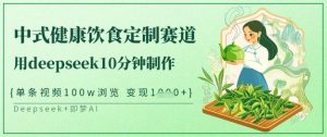 爆火中式健康饮食定制赛道，用deepseek10分钟制作，单条视频100w浏览，单日变现多张-搞机圈