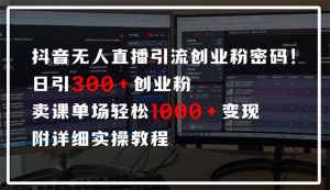 抖音无人直播引流密码！日引300+创业粉 单场轻松1000+变现 附详细实操教程-搞机圈