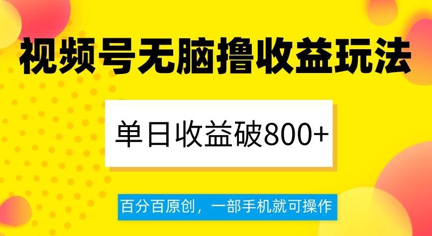 视频号无脑撸收益玩法，单日收益破800+，百分百原创，一部手机就可操作【揭秘】-搞机圈