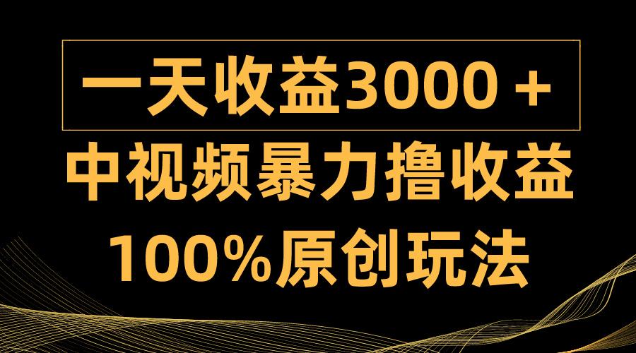 (9696期)中视频暴力撸收益，日入3000＋，100%原创玩法，小白轻松上手多种变现方式-搞机圈