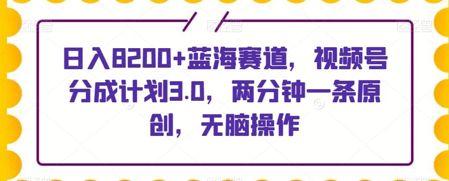 日入8200+蓝海赛道，视频号分成计划3.0，两分钟一条原创，无脑操作-搞机圈