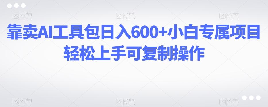 靠卖AI工具包日入600+小白专属项目轻松上手可复制操作-搞机圈
