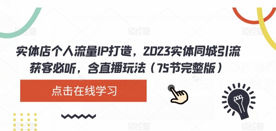 实体店个人流量IP打造，2023实体同城引流获客必听，含直播玩法（75节完整版）-搞机圈