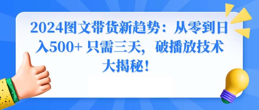 2024图文带货新趋势：从零到日入500+ 只需三天，破播放技术大揭秘！-搞机圈