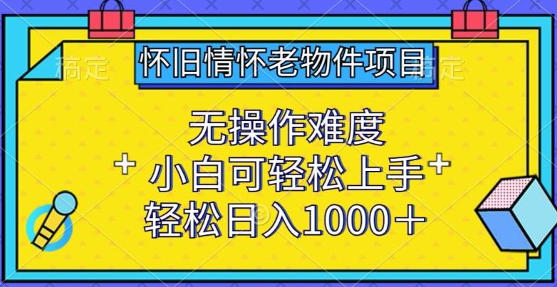怀旧情怀老物件项目，无操作难度，小白可轻松上手，轻松日入1000+【揭秘】-搞机圈