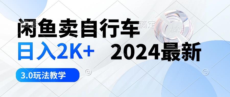 闲鱼卖自行车 日入2K+ 2024最新 3.0玩法教学-搞机圈