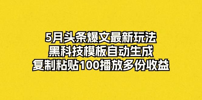 5月头条爆文最新玩法，黑科技模板自动生成，复制粘贴100播放多份收益-搞机圈