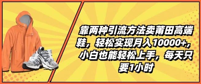 靠两种引流方法卖莆田高端鞋，轻松实现月入1W+，小白也能轻松上手，每天只要1小时【揭秘】-搞机圈