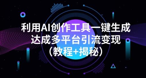 利用AI创作工具一键生成多平台引流变现（教程+揭秘）-搞机圈