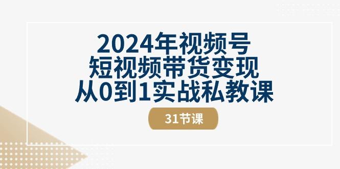 2024年视频号短视频带货变现从0到1实战私教课(30节视频课)-搞机圈