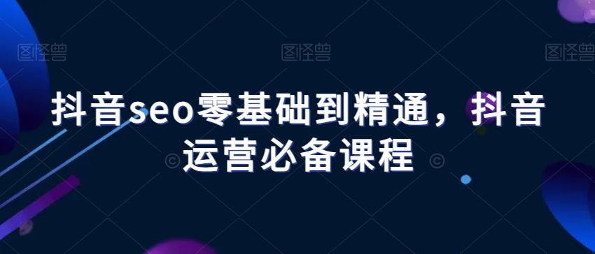 抖音seo零基础到精通，抖音运营必备课程-搞机圈