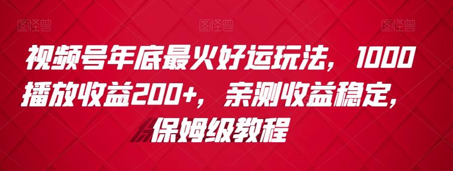 视频号年底最火好运玩法，1000播放收益200+，亲测收益稳定，保姆级教程-搞机圈