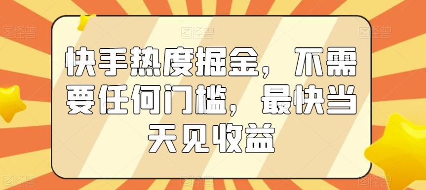 快手热度掘金，不需要任何门槛，最快当天见收益【揭秘】-搞机圈