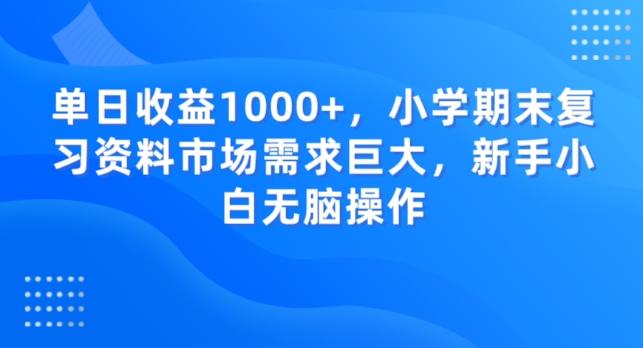 单日收益1000+，小学期末复习资料市场需求巨大，新手小白无脑操作-搞机圈