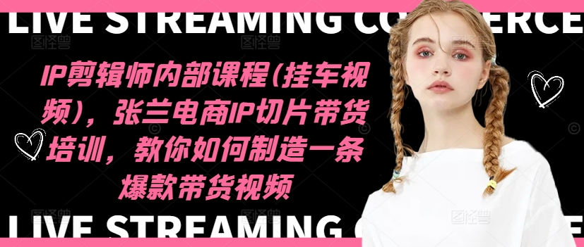 IP剪辑师内部课程(挂车视频)(更新09月)，张兰电商IP切片带货培训，教你如何制造一条爆款带货视频-搞机圈