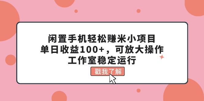 闲置手机轻松赚米小项目，单日收益100+，可放大操作，工作室稳定运行-搞机圈