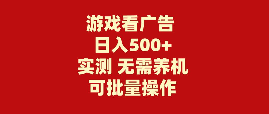 (9904期)游戏看广告 无需养机 操作简单 没有成本 日入500+-搞机圈