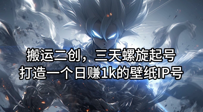 搬运二创，三天螺旋起号，打造一个日赚1k的壁纸IP号【揭秘】-搞机圈