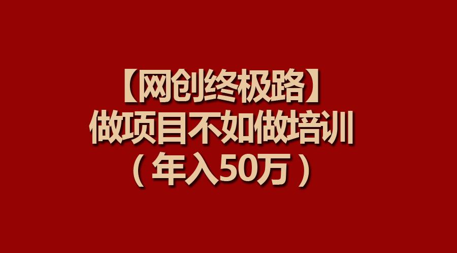 (9550期)【网创终极路】做项目不如做项目培训，年入50万-搞机圈