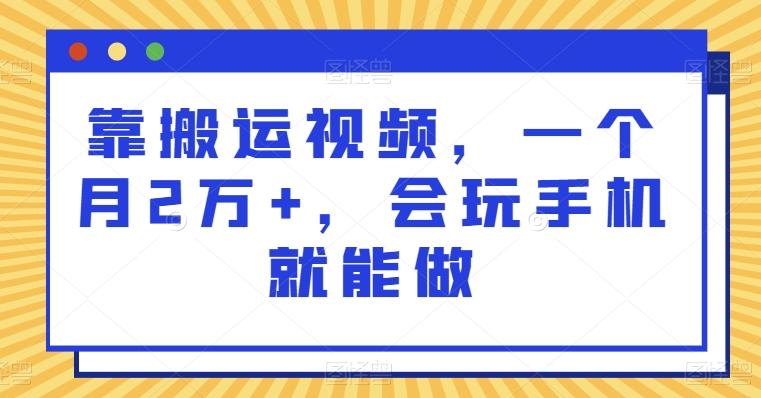 靠搬运视频，一个月2万+，会玩手机就能做-搞机圈