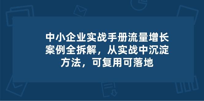 中小 企业 实操手册-流量增长案例拆解，从实操中沉淀方法，可复用可落地-搞机圈