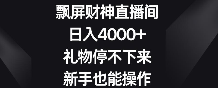飘屏财神直播间，日入4000+，礼物停不下来，新手也能操作【揭秘】-搞机圈