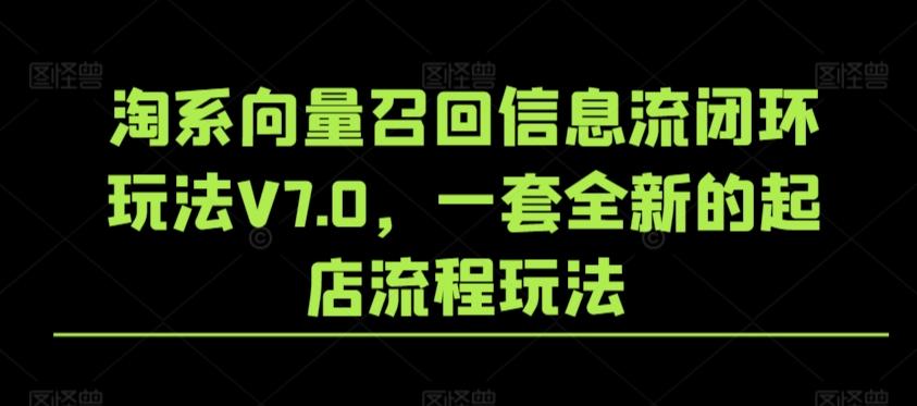 淘系向量召回信息流闭环玩法V7.0，一套全新的起店流程玩法-搞机圈