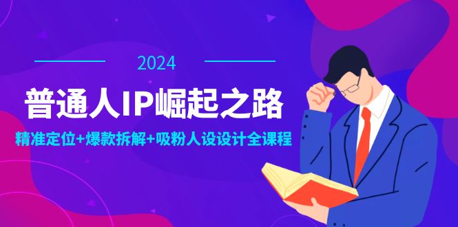 普通人IP崛起之路：打造个人品牌，精准定位+爆款拆解+吸粉人设设计全课程-搞机圈