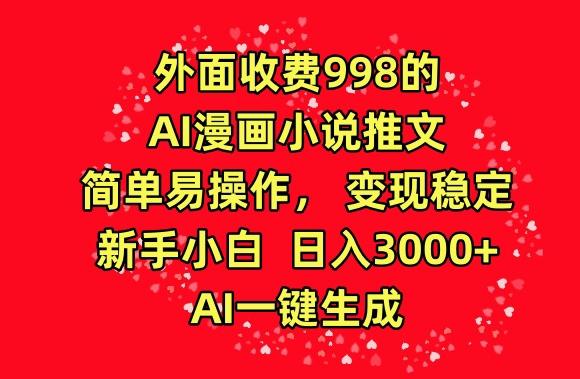 外面收费998的AI漫画小说推文，简单易操作，变现稳定，新手小白日入3000+，AI一键生成【揭秘】-搞机圈