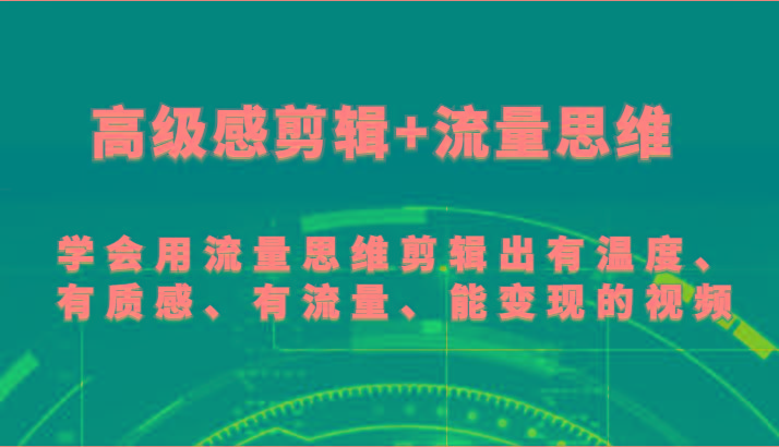 高级感剪辑+流量思维 学会用流量思维剪辑出有温度、有质感、有流量、能变现的视频-搞机圈