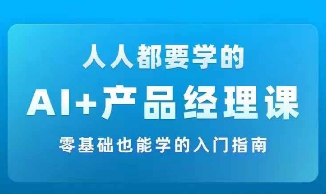 AI +产品经理实战项目必修课，从零到一教你学ai，零基础也能学的入门指南-搞机圈
