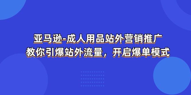 亚马逊-成人用品 站外营销推广  教你引爆站外流量，开启爆单模式-搞机圈