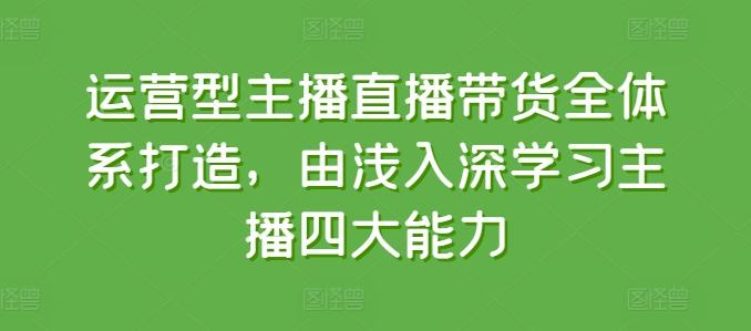 运营型主播直播带货全体系打造，由浅入深学习主播四大能力-搞机圈