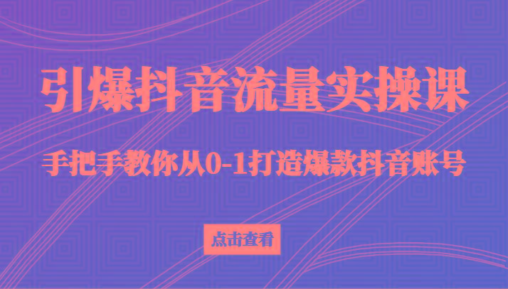 引爆抖音流量实操课，手把手教你从0-1打造爆款抖音账号(27节课)-搞机圈