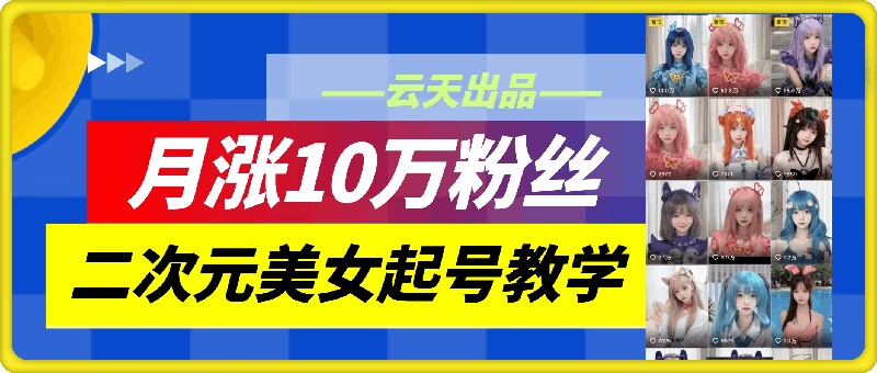 云天二次元美女起号教学，月涨10万粉丝，不判搬运-搞机圈