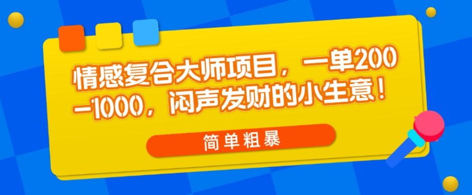 情感复合大师项目，一单200-1000，闷声发财的小生意，简单粗暴！-搞机圈