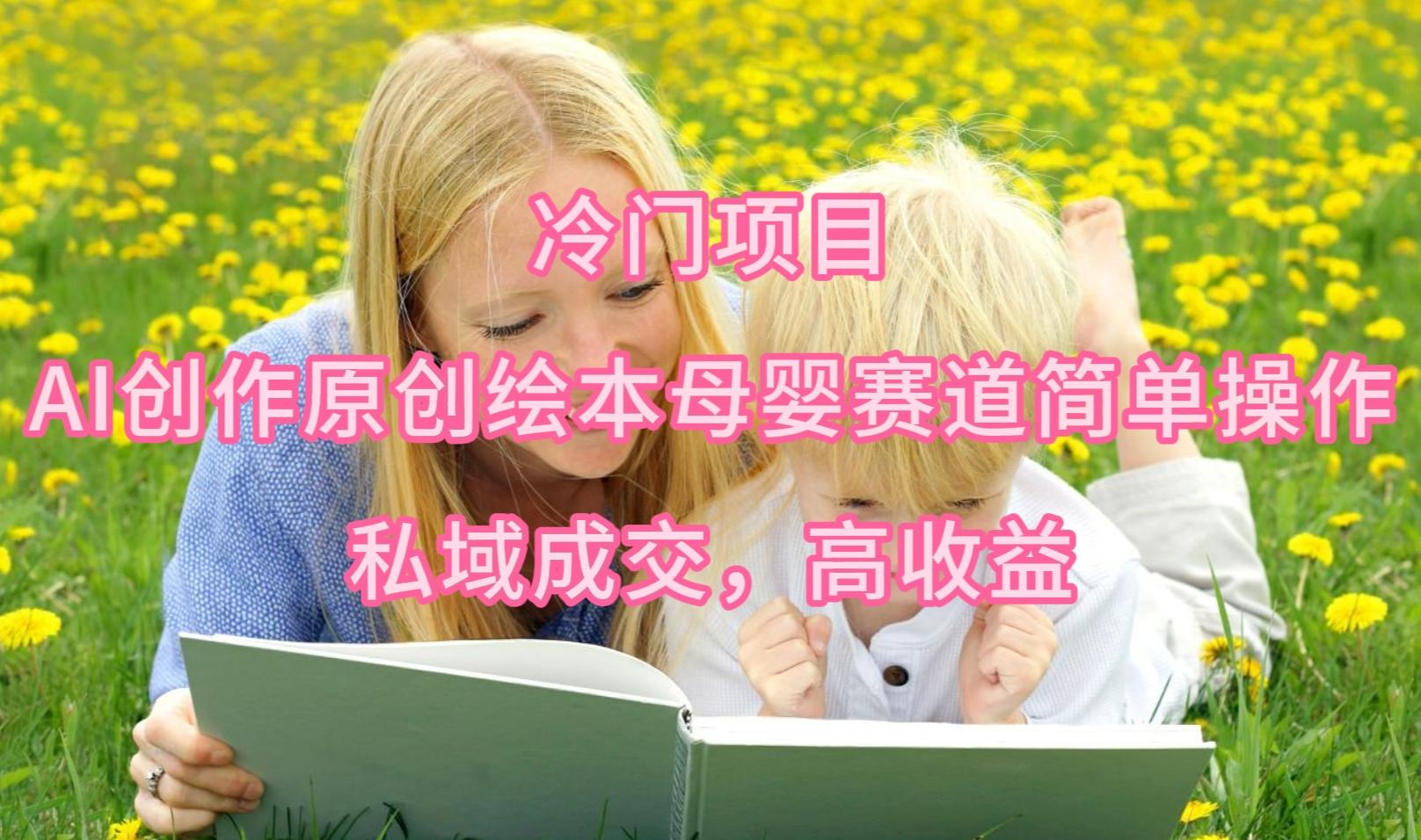 (9726期)冷门项目，AI创作原创绘本母婴赛道简单操作，私域成交，高收益-搞机圈