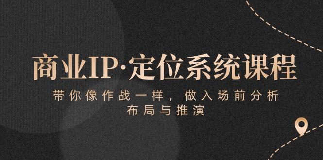 商业IP·定位系统课程：带你像 作战一样，做入场 前分析，布局与推演-搞机圈