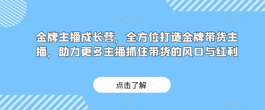 金牌主播成长营，全方位打造金牌带货主播，助力更多主播抓住带货的风口与红利-搞机圈