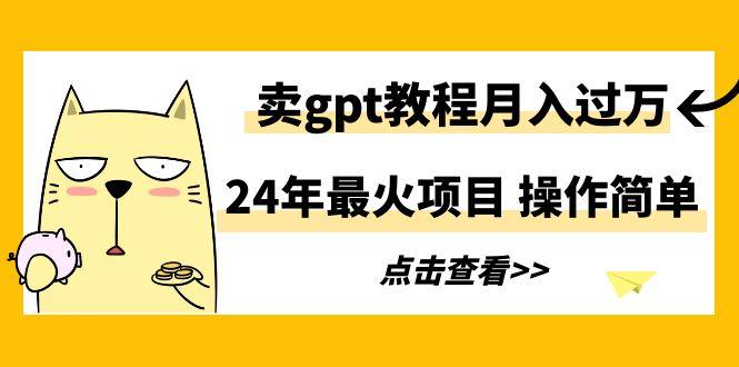 24年最火项目，卖gpt教程月入过万，操作简单-搞机圈