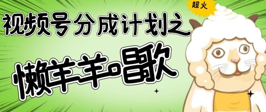 视频号分成计划之懒羊羊唱歌，羊村的羊唱歌号爆火，操作简单，收益轻松破千【揭秘】-搞机圈