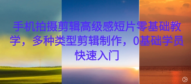 手机拍摄剪辑高级感短片零基础教学，多种类型剪辑制作，0基础学员快速入门-搞机圈