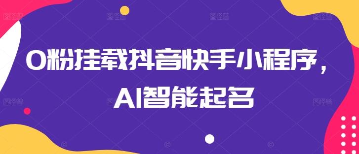 0粉挂载抖音快手小程序，AI智能起名-搞机圈