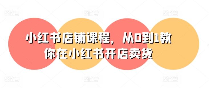 小红书店铺课程，从0到1教你在小红书开店卖货-搞机圈