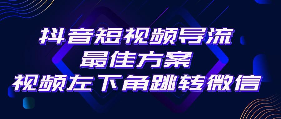 抖音短视频引流导流最佳方案，视频左下角跳转微信，外面500一单，利润200+-搞机圈