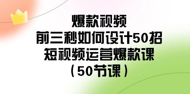 爆款视频前三秒如何设计50招：短视频运营爆款课(50节课)-搞机圈
